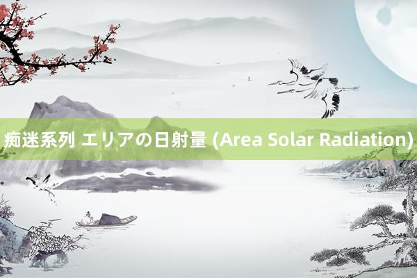 痴迷系列 エリアの日射量 (Area Solar Radiation)
