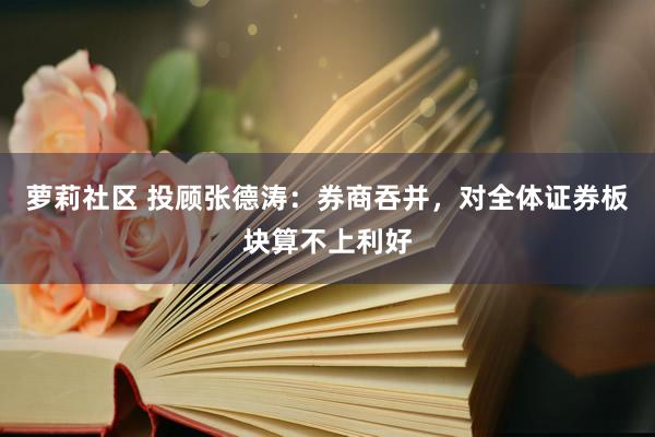 萝莉社区 投顾张德涛：券商吞并，对全体证券板块算不上利好