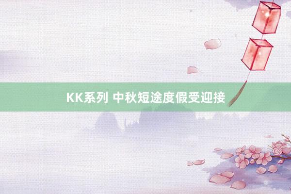 KK系列 中秋短途度假受迎接