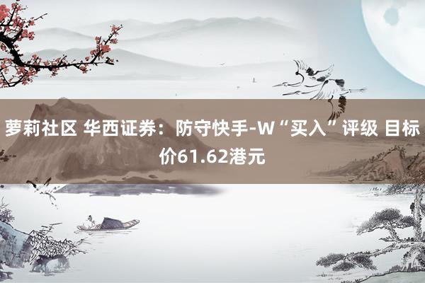 萝莉社区 华西证券：防守快手-W“买入”评级 目标价61.62港元